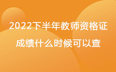 2022下半年教师资格证成绩什么时候可以查