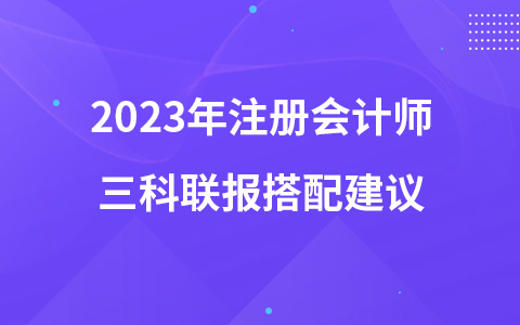 2023年注册会计师三科联报搭配建议