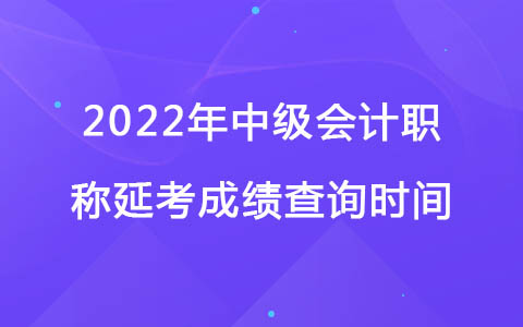 2022年中级会计职称延考成绩查询时间