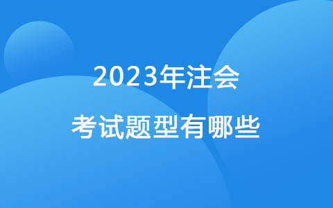 2023年注会考试题型有哪些？