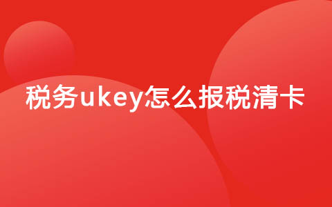 税务ukey怎么报税清卡