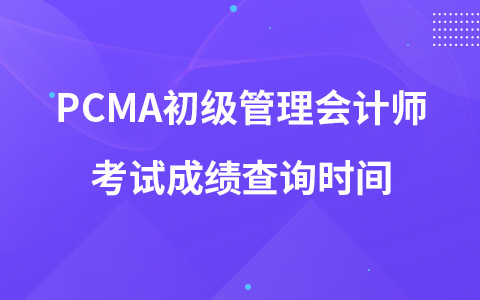 PCMA初级管理会计师考试成绩查询时间