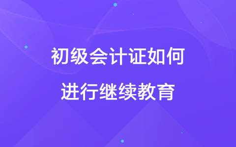 初级会计证如何进行继续教育