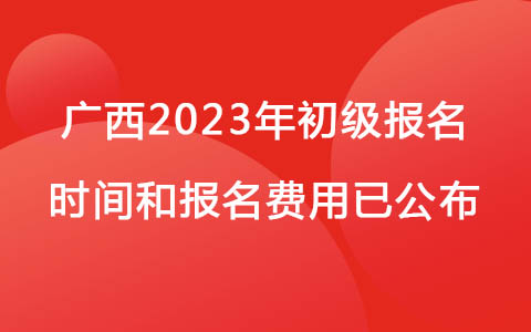 广西2023年初级报名时间和报名费用已公布