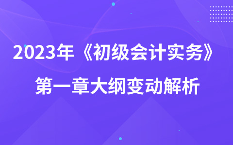 2023年《初级会计实务》第一章大纲变动解析