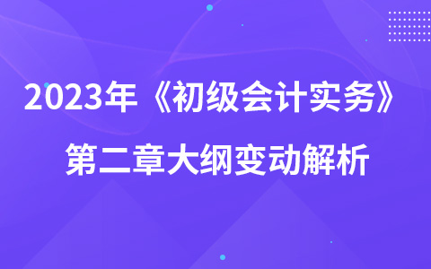 2023年《初级会计实务》第二章大纲变动解析