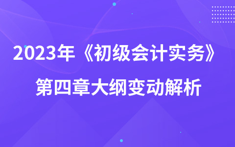 2023年《初级会计实务》第四章大纲变动解析