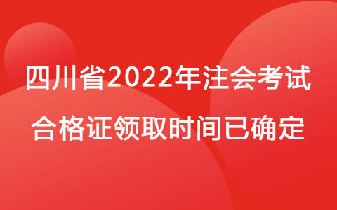 四川省2022年注会考试合格证领取时间已确定