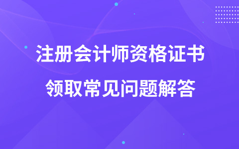 注册会计师资格证书领取常见问题解答