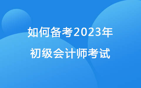 如何备考2023年初级会计师考试