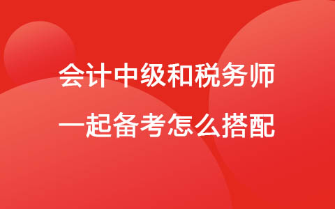 会计中级和税务师一起备考怎么搭配