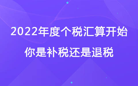 2022年度个税汇算开始，你是补税还是退税？