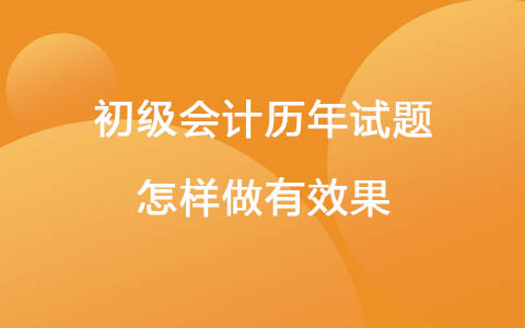 初级会计历年试题怎样做有效果