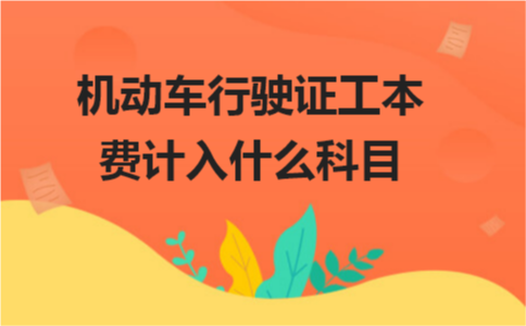 机动车行驶证工本费如何做账？机动车行驶证工本费计入什么会计科目？