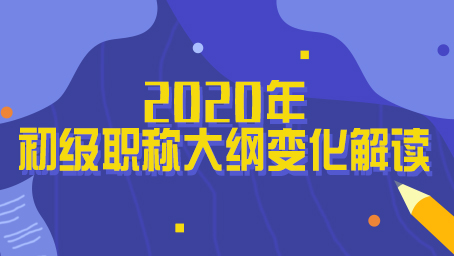 2020年初级职称大纲变化解读