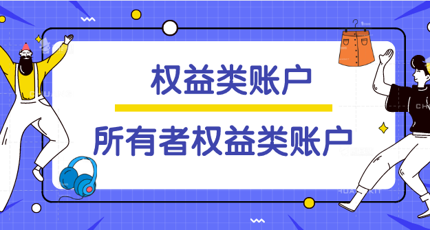 权益类账户与所有者权益类账户有啥区别？权益类账户与所有者权益类账户各包括哪些？