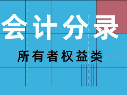 所有者权益类科目的会计分录如何做？所有者权益类会计科目的账务处理大全