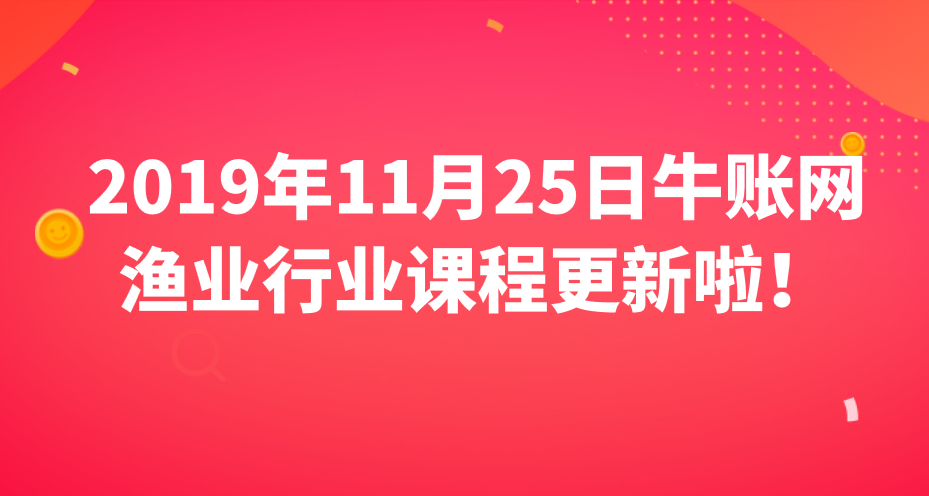 2019年11月25日牛账网渔业行业课程更新啦！