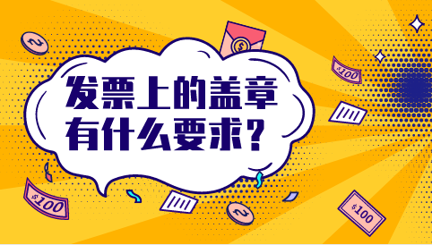 发票上的盖章有什么要求？发票上的盖章不清楚怎么办？