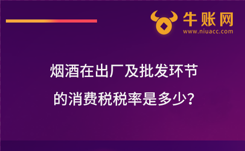 烟酒在出厂及批发环节的消费税税率是多少？