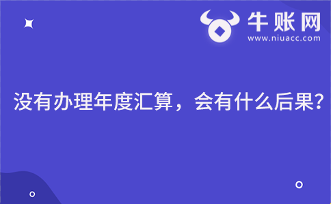 没有办理年度汇算，会有什么后果？