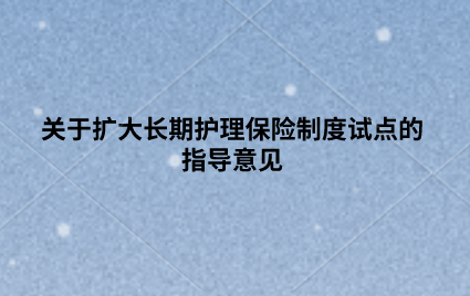 关于扩大长期护理保险制度试点的指导意见