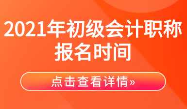 2021年初级会计职称考试报名时间汇总！