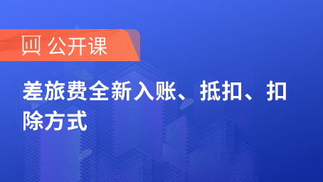 差旅费全新入账、抵扣、扣除方式