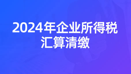 2024年企业所得税汇算清缴系统班