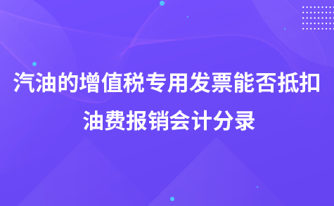 汽油的增值税专用发票能否抵扣-油费报销会计分录