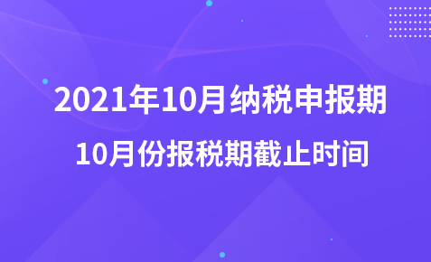 2021年10月纳税申报期-10月份报税期截止时间
