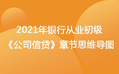 2021银行从业初级《公司信贷》思维导图-贷款申请受理和贷前调查