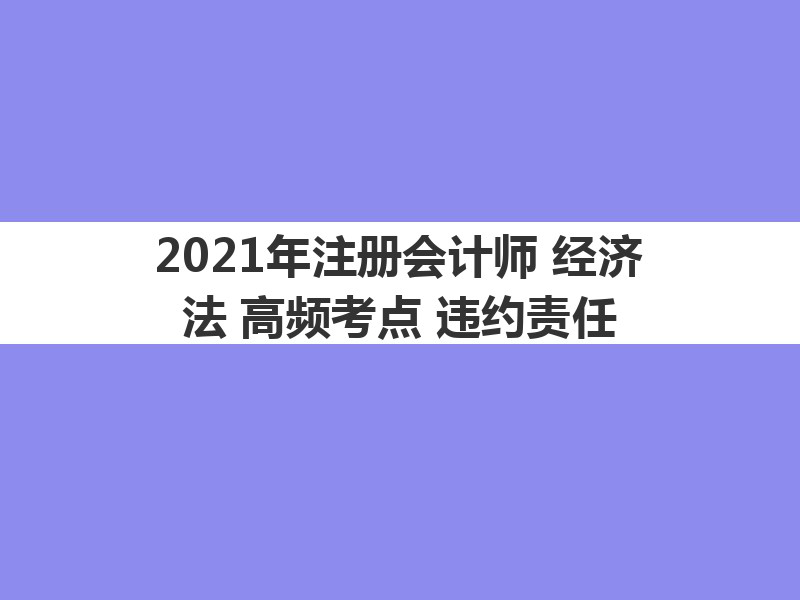 2021年注册会计师《经济法》高频考点：违约责任