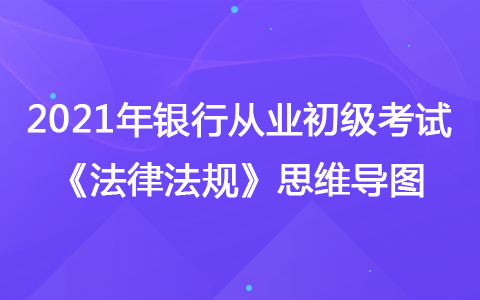 2021年银行从业初级考试《法律法规》思维导图