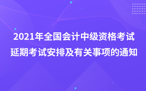 2021年中级会计资格考试延期考试安排及有关事项的通知