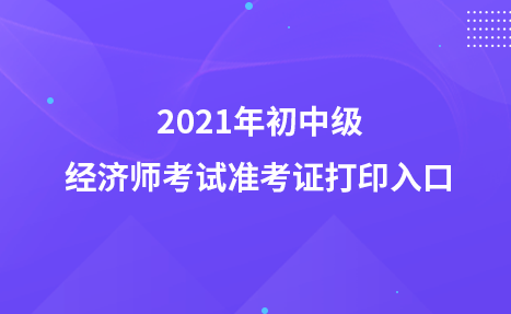 2021年初中级经济师考试准考证打印入口