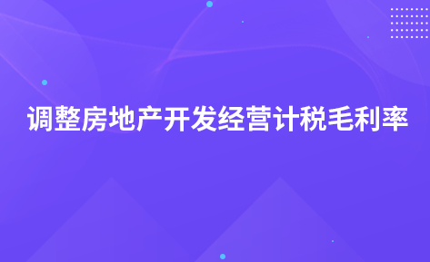 关于调整房地产开发经营企业销售未完工开发产品计税毛利率的公告