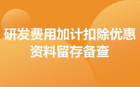 研发费用加计扣除优惠资料留存备查