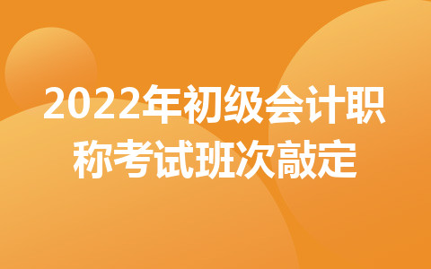 2022年初级会计职称考试班次敲定