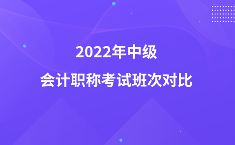 2022年中级会计职称考试班次对比