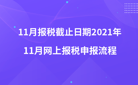 11月报税截止日期2021年-11月网上报税申报流程