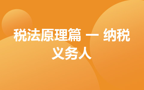听橙子老师讲解经济法基础 税法原理篇（一）纳税义务人
