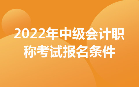 2022年中级会计职称考试报名条件