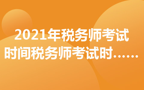 2021年税务师考试时间-税务师考试时间安排