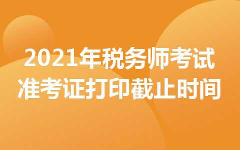 2021年税务师考试准考证打印截止时间