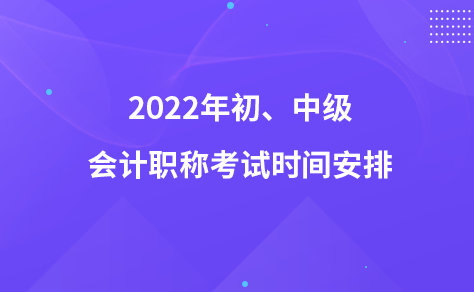 2022年初、中级会计职称考试时间安排