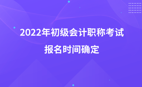 2022年初级会计职称考试报名时间确定