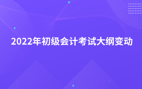 2022年初级会计考试大纲变动