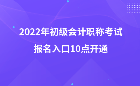 2022年初级会计职称考试报名入口10点开通