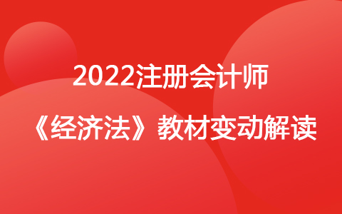 2022注册会计师《经济法》教材变动深度解读
